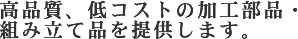 高品質、低コストの加工部品・組み立て品を提供します。